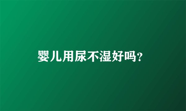 婴儿用尿不湿好吗？