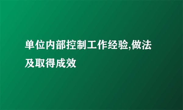 单位内部控制工作经验,做法及取得成效