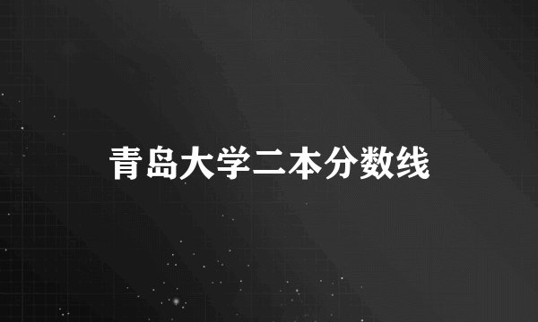 青岛大学二本分数线