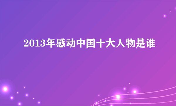 2013年感动中国十大人物是谁
