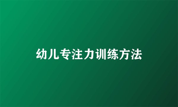 幼儿专注力训练方法
