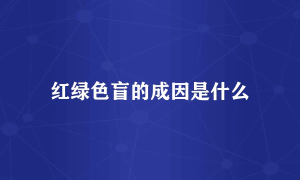 红绿色盲的成因是什么
