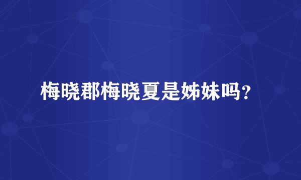 梅晓郡梅晓夏是姊妹吗？