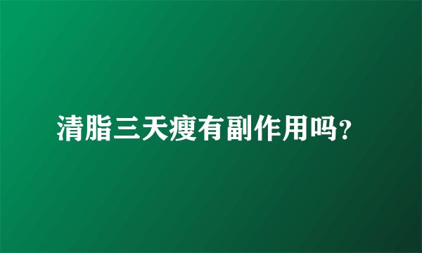 清脂三天瘦有副作用吗？