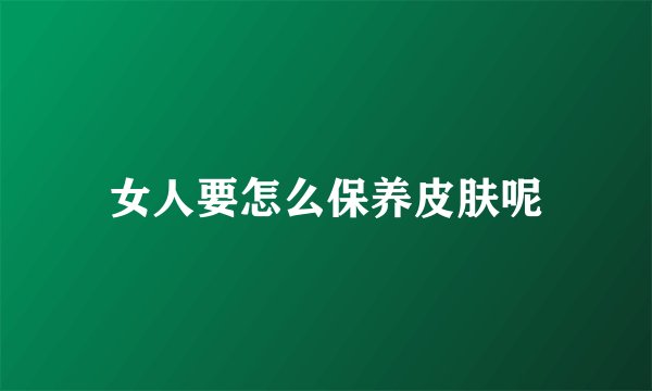 女人要怎么保养皮肤呢