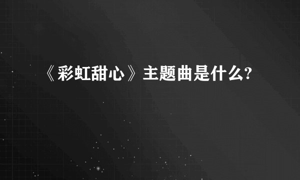 《彩虹甜心》主题曲是什么?