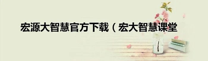宏源大智慧官方下载（宏大智慧课堂