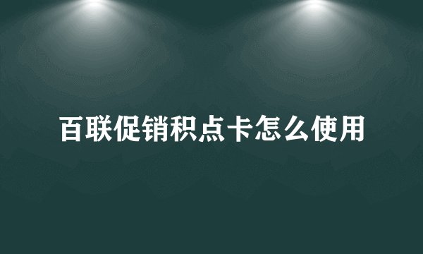 百联促销积点卡怎么使用