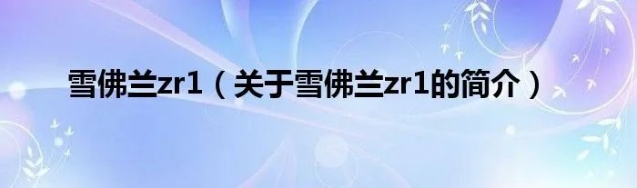 雪佛兰zr1（关于雪佛兰zr1的简介）