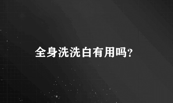 全身洗洗白有用吗？