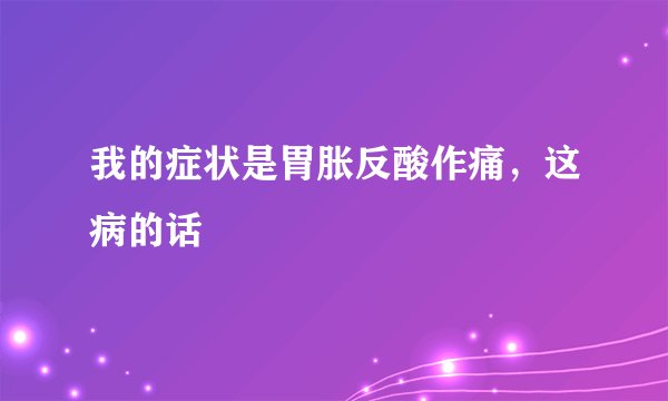 我的症状是胃胀反酸作痛，这病的话