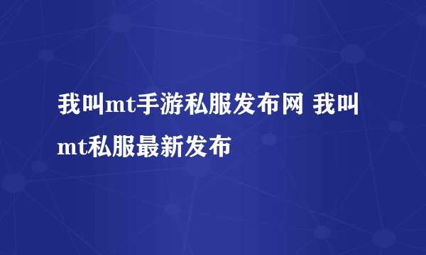 我叫mt手游私服发布网 我叫mt私服最新发布