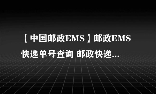 【中国邮政EMS】邮政EMS快递单号查询 邮政快递价格查询 邮政快递电话
