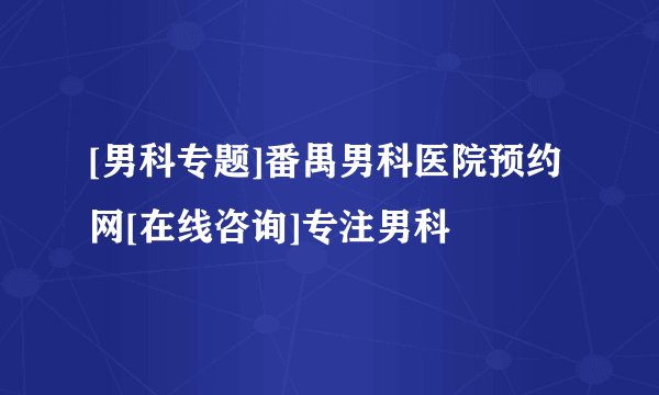 [男科专题]番禺男科医院预约网[在线咨询]专注男科