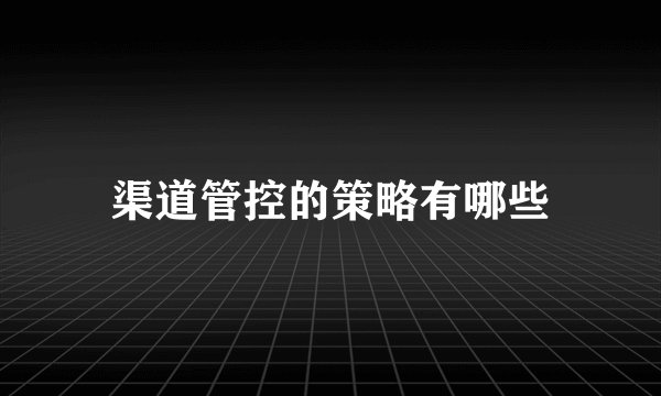 渠道管控的策略有哪些