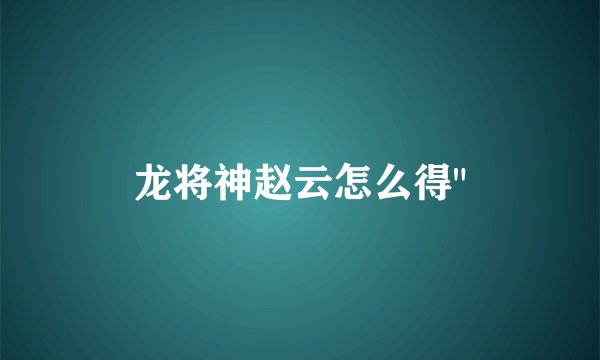 龙将神赵云怎么得