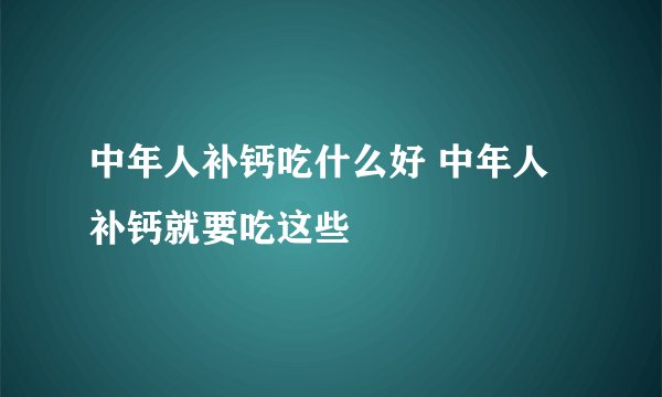 中年人补钙吃什么好 中年人补钙就要吃这些