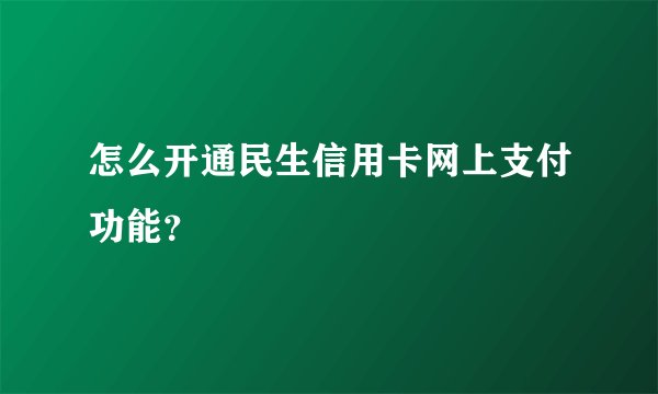 怎么开通民生信用卡网上支付功能？