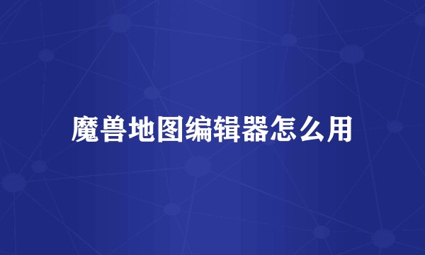 魔兽地图编辑器怎么用