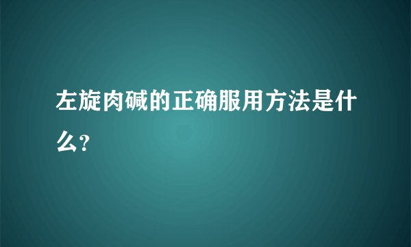 左旋肉碱的正确服用方法是什么？
