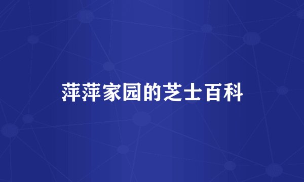 萍萍家园的芝士百科