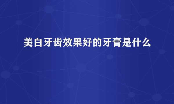 美白牙齿效果好的牙膏是什么