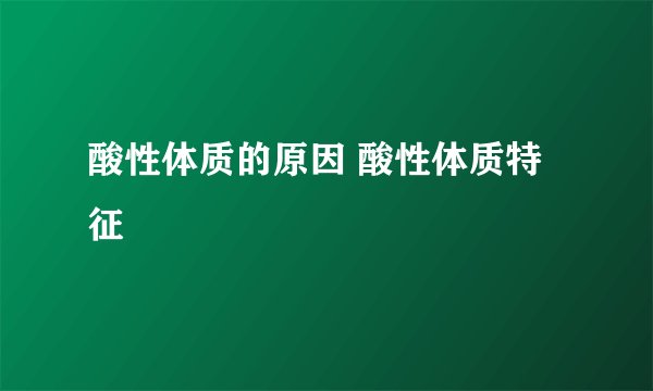 酸性体质的原因 酸性体质特征