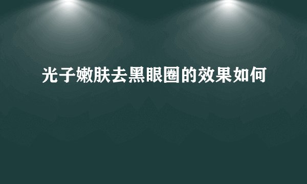 光子嫩肤去黑眼圈的效果如何