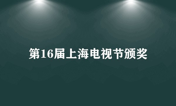 第16届上海电视节颁奖