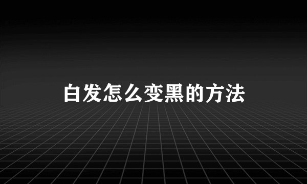 白发怎么变黑的方法