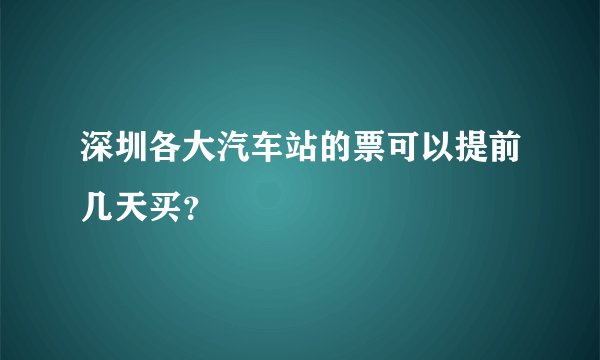 深圳各大汽车站的票可以提前几天买？
