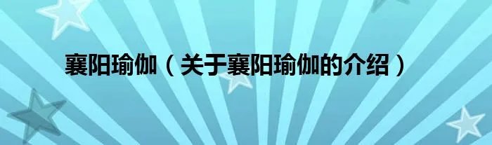 襄阳瑜伽（关于襄阳瑜伽的介绍）