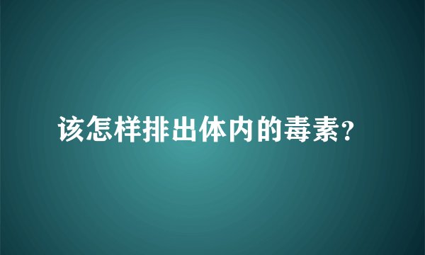 该怎样排出体内的毒素？