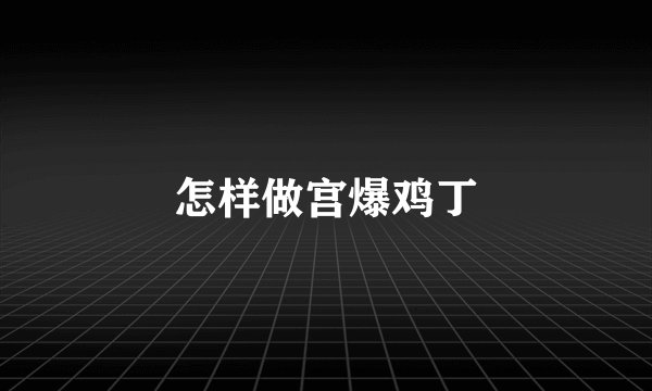 怎样做宫爆鸡丁