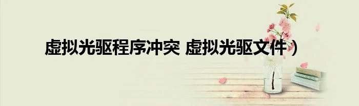 虚拟光驱程序冲突 虚拟光驱文件）