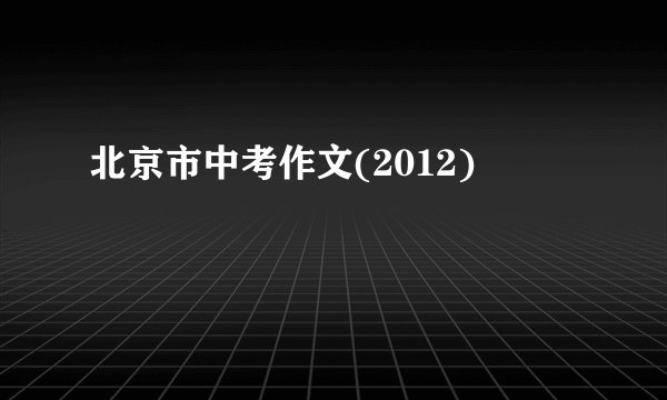 北京市中考作文(2012)