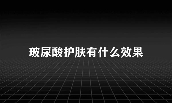 玻尿酸护肤有什么效果
