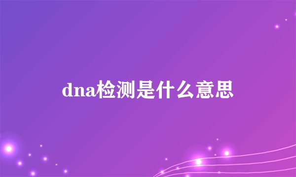 dna检测是什么意思
