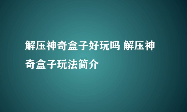 解压神奇盒子好玩吗 解压神奇盒子玩法简介