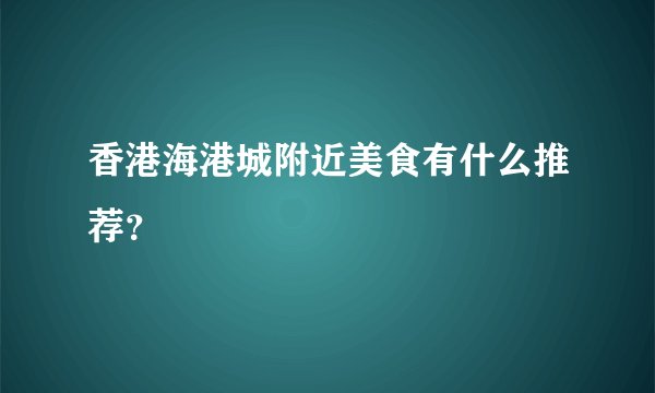 香港海港城附近美食有什么推荐？