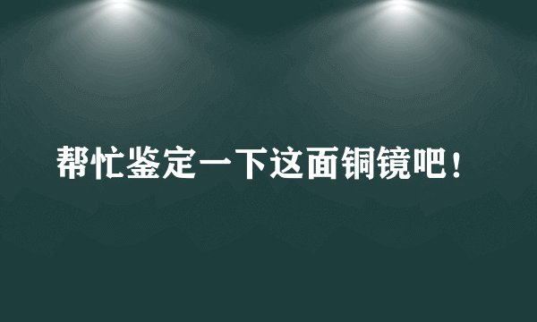 帮忙鉴定一下这面铜镜吧!