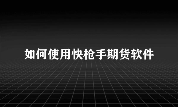如何使用快枪手期货软件