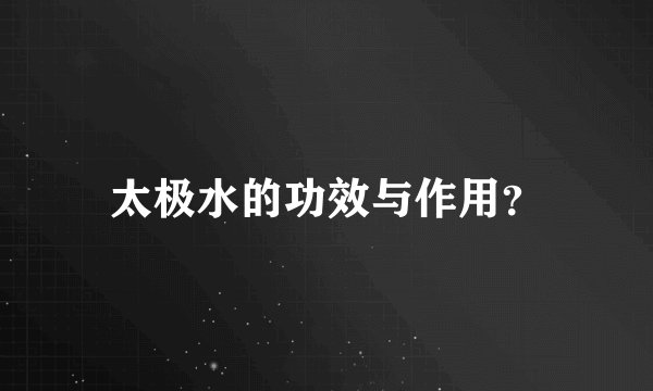 太极水的功效与作用？