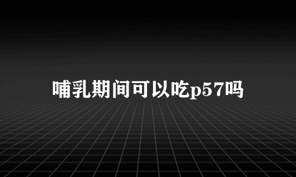 哺乳期间可以吃p57吗