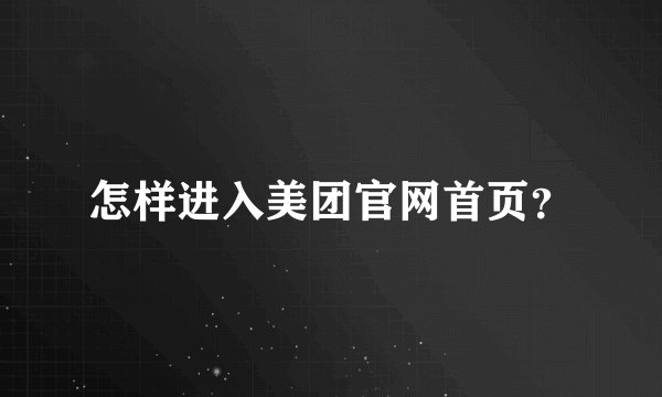怎样进入美团官网首页？