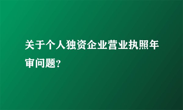 关于个人独资企业营业执照年审问题？