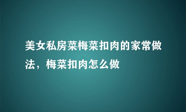 美女私房菜梅菜扣肉的家常做法，梅菜扣肉怎么做