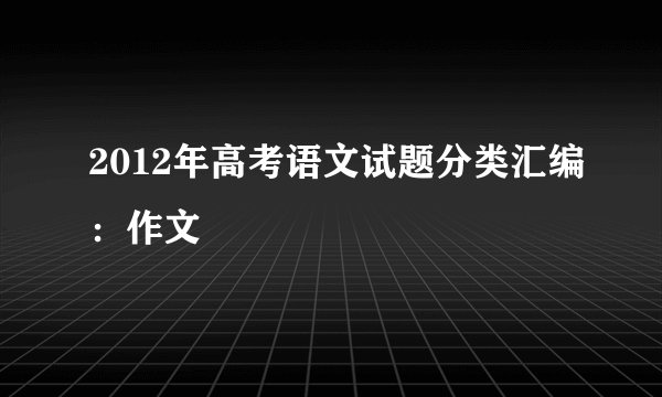 2012年高考语文试题分类汇编：作文