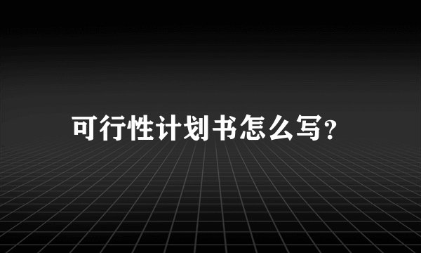 可行性计划书怎么写？