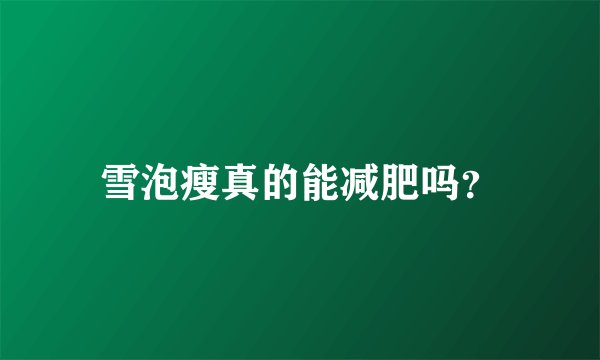 雪泡瘦真的能减肥吗？